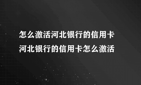 怎么激活河北银行的信用卡 河北银行的信用卡怎么激活