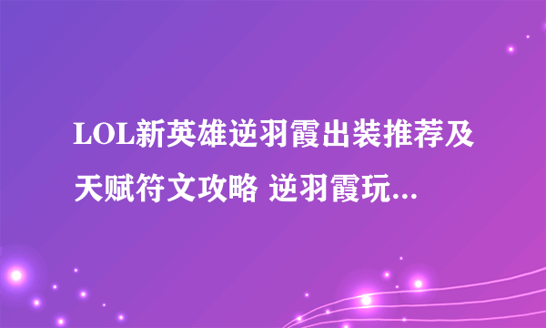 LOL新英雄逆羽霞出装推荐及天赋符文攻略 逆羽霞玩法及连招技巧分享