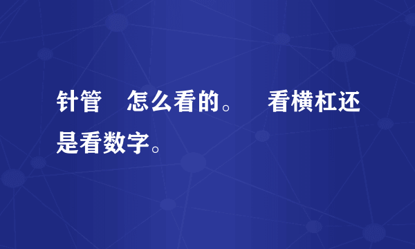 针管昰怎么看的。昰看横杠还是看数字。