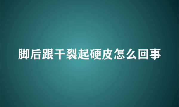 脚后跟干裂起硬皮怎么回事