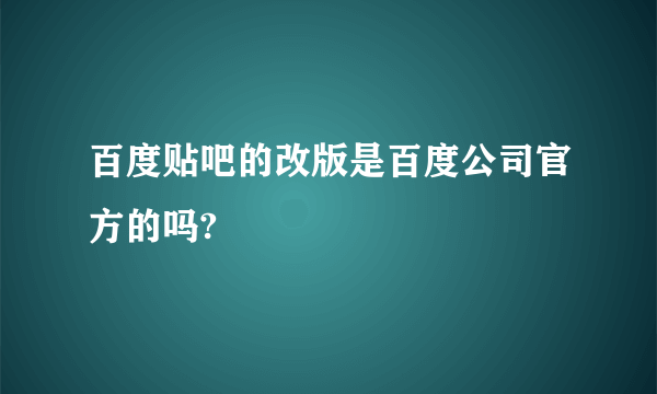 百度贴吧的改版是百度公司官方的吗?