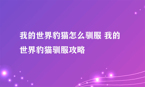 我的世界豹猫怎么驯服 我的世界豹猫驯服攻略