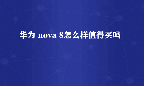 华为 nova 8怎么样值得买吗