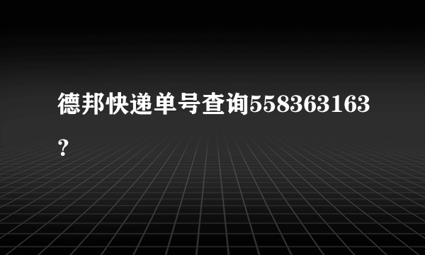 德邦快递单号查询558363163？