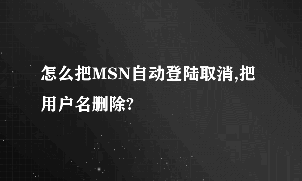 怎么把MSN自动登陆取消,把用户名删除?