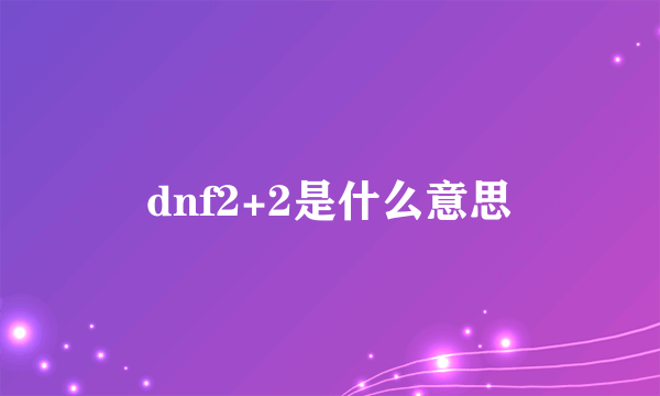 dnf2+2是什么意思