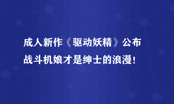 成人新作《驱动妖精》公布 战斗机娘才是绅士的浪漫！