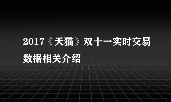 2017《天猫》双十一实时交易数据相关介绍