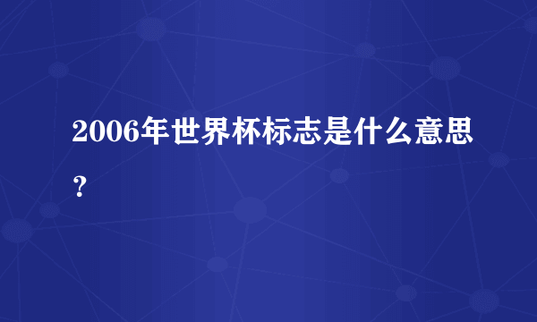 2006年世界杯标志是什么意思？