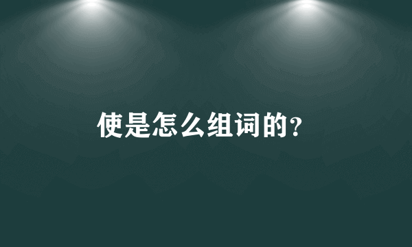 使是怎么组词的？