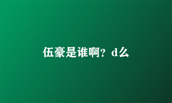 伍豪是谁啊？d么