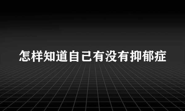 怎样知道自己有没有抑郁症