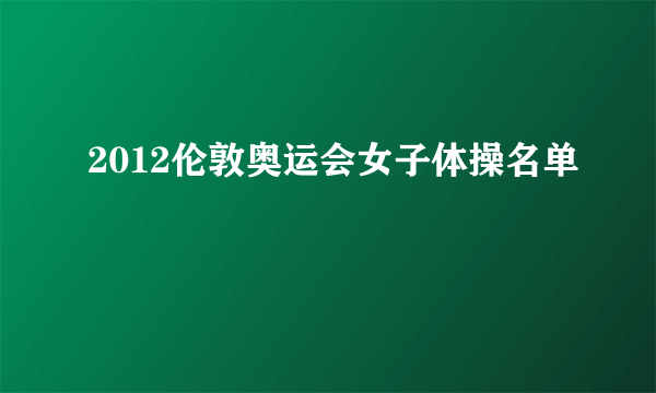 2012伦敦奥运会女子体操名单