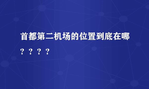 首都第二机场的位置到底在哪？？？？