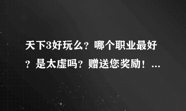 天下3好玩么？哪个职业最好？是太虚吗？赠送您奖励！新手有吗？