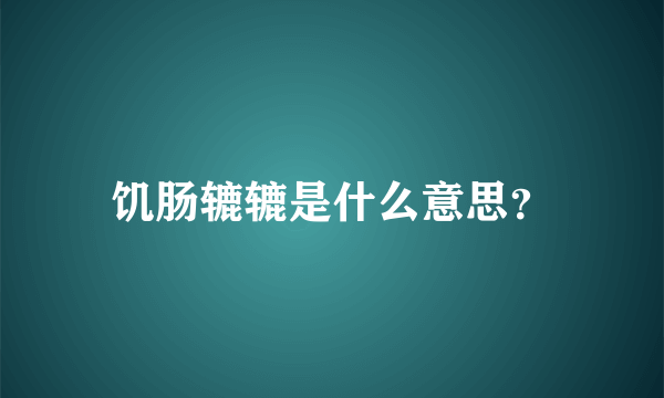 饥肠辘辘是什么意思？