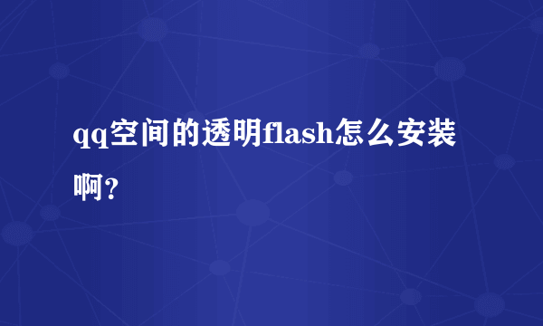 qq空间的透明flash怎么安装啊？