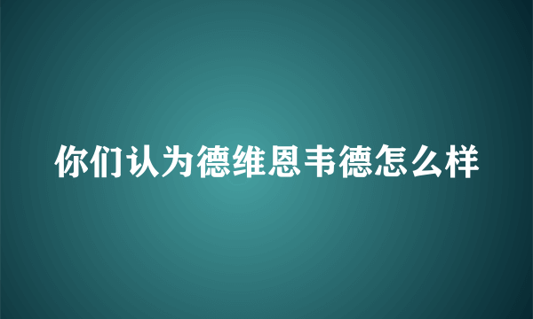 你们认为德维恩韦德怎么样