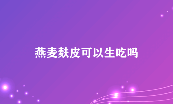 燕麦麸皮可以生吃吗