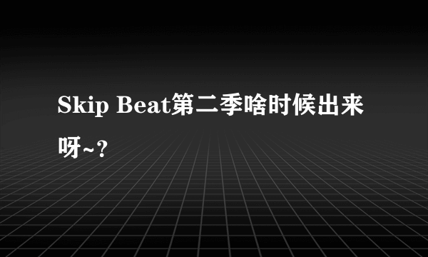 Skip Beat第二季啥时候出来呀~？