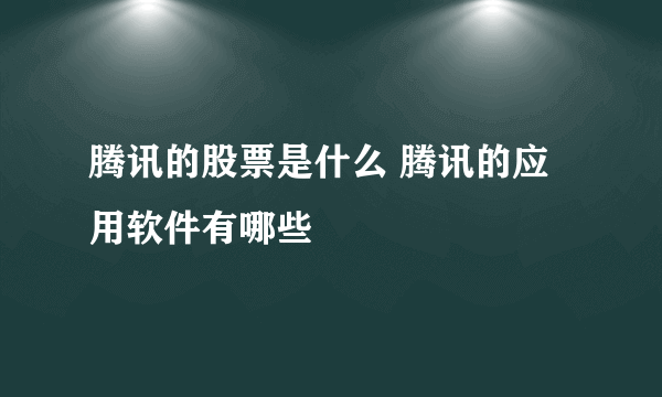 腾讯的股票是什么 腾讯的应用软件有哪些