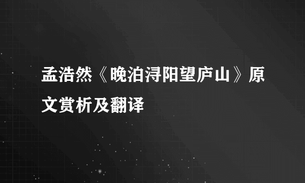 孟浩然《晚泊浔阳望庐山》原文赏析及翻译