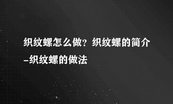 织纹螺怎么做？织纹螺的简介-织纹螺的做法