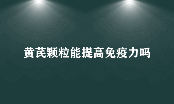 黄芪颗粒能提高免疫力吗