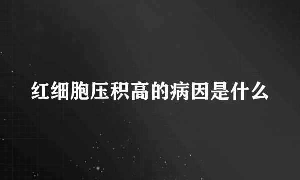 红细胞压积高的病因是什么