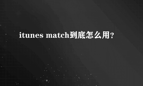 itunes match到底怎么用？