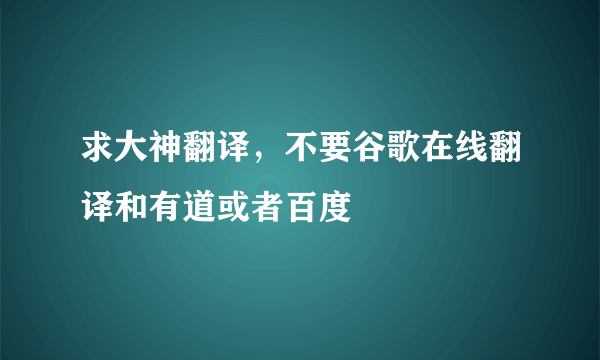 求大神翻译，不要谷歌在线翻译和有道或者百度