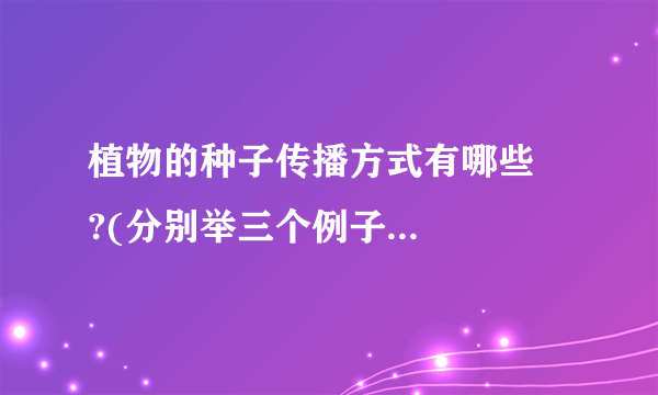 植物的种子传播方式有哪些    ?(分别举三个例子    )