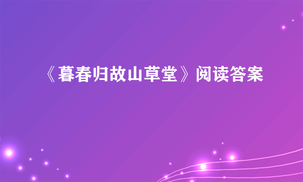 《暮春归故山草堂》阅读答案