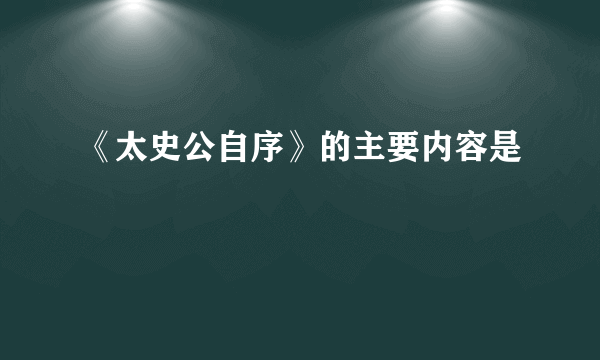 《太史公自序》的主要内容是