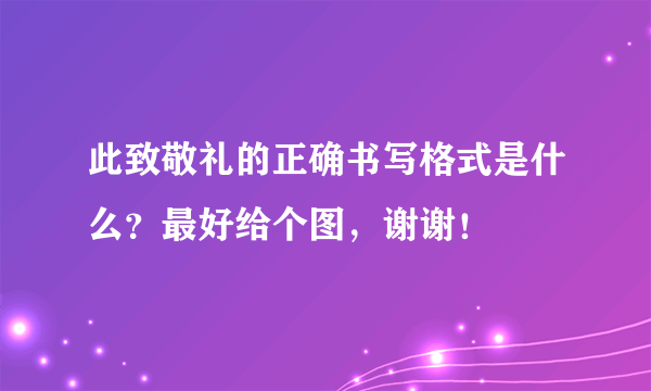 此致敬礼的正确书写格式是什么？最好给个图，谢谢！