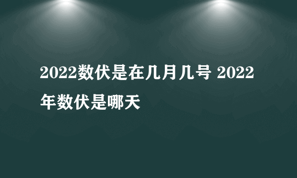 2022数伏是在几月几号 2022年数伏是哪天