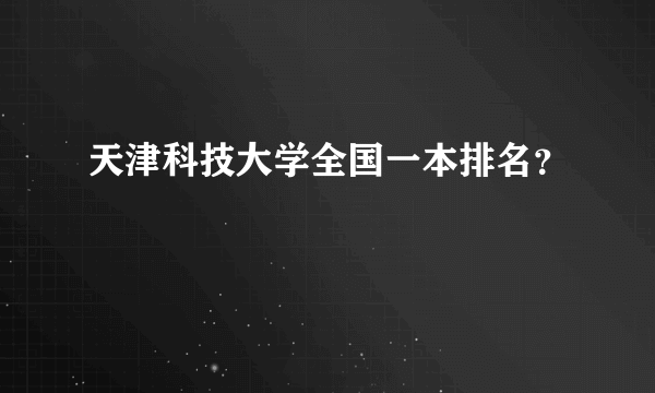 天津科技大学全国一本排名？