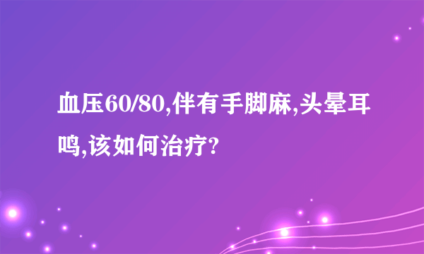 血压60/80,伴有手脚麻,头晕耳鸣,该如何治疗?