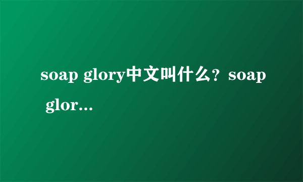 soap glory中文叫什么？soap glory是什么牌子