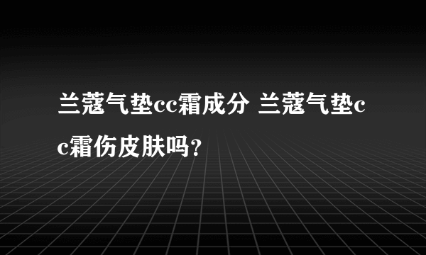 兰蔻气垫cc霜成分 兰蔻气垫cc霜伤皮肤吗？