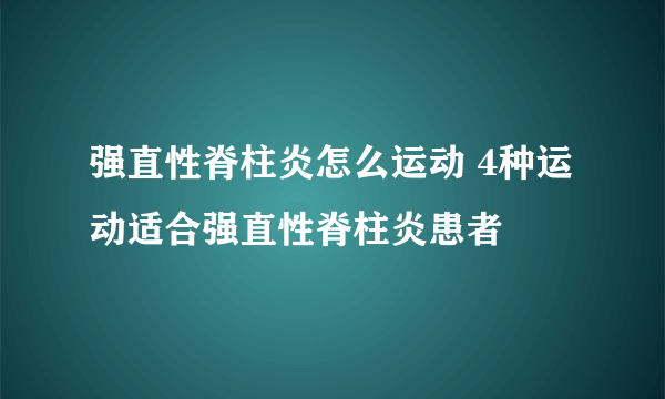 强直性脊柱炎怎么运动 4种运动适合强直性脊柱炎患者