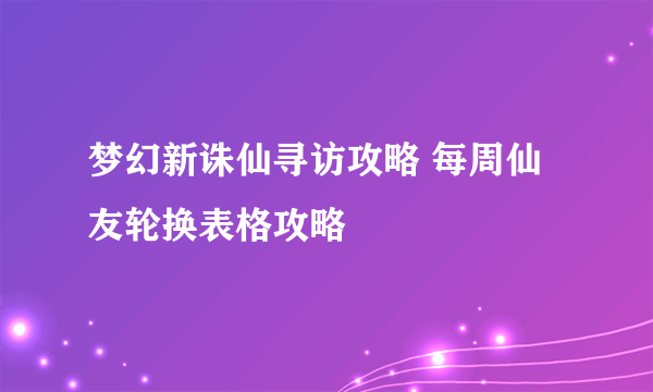 梦幻新诛仙寻访攻略 每周仙友轮换表格攻略