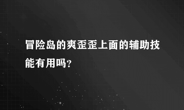 冒险岛的爽歪歪上面的辅助技能有用吗？