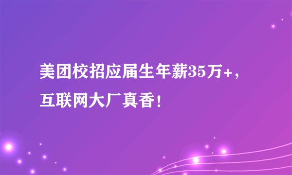 美团校招应届生年薪35万+，互联网大厂真香！