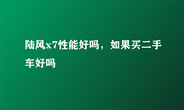 陆风x7性能好吗，如果买二手车好吗