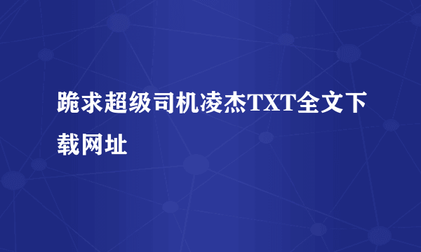 跪求超级司机凌杰TXT全文下载网址