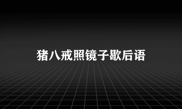 猪八戒照镜子歇后语