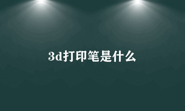 3d打印笔是什么