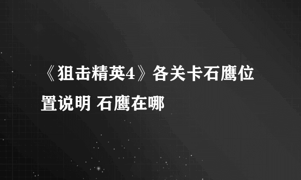 《狙击精英4》各关卡石鹰位置说明 石鹰在哪