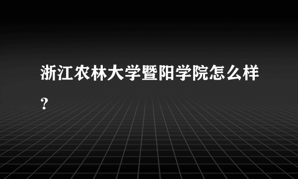 浙江农林大学暨阳学院怎么样？